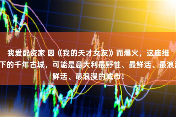 我爱配资家 因《我的天才女友》而爆火，这座维苏威火山下的千年古城，可能是意大利最野性、最鲜活、最浪漫的城市！