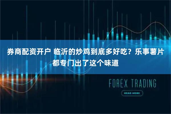 券商配资开户 临沂的炒鸡到底多好吃？乐事薯片都专门出了这个味道
