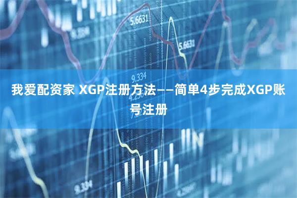 我爱配资家 XGP注册方法——简单4步完成XGP账号注册