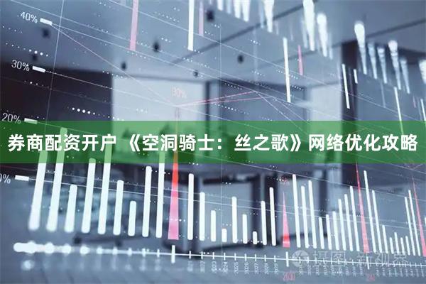 券商配资开户 《空洞骑士：丝之歌》网络优化攻略