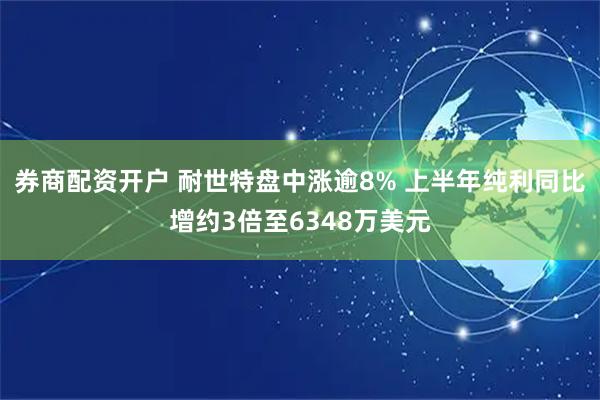 券商配资开户 耐世特盘中涨逾8% 上半年纯利同比增约3倍至6348万美元