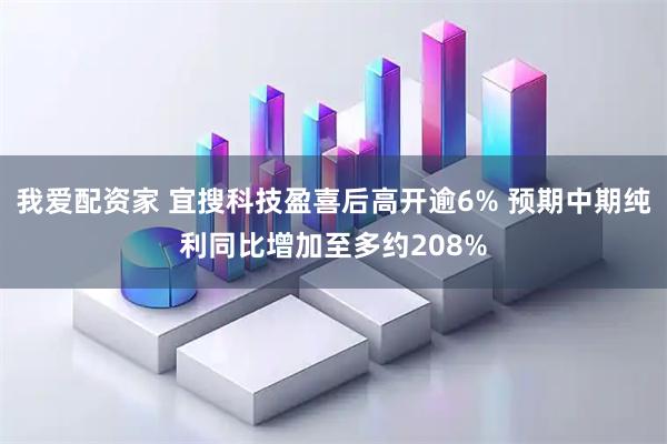 我爱配资家 宜搜科技盈喜后高开逾6% 预期中期纯利同比增加至多约208%