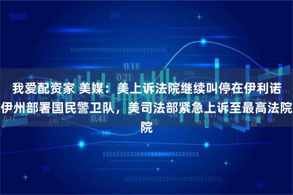 我爱配资家 美媒：美上诉法院继续叫停在伊利诺伊州部署国民警卫队，美司法部紧急上诉至最高法院