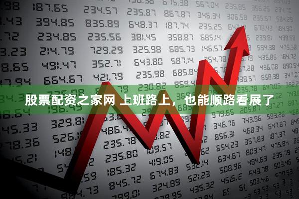 股票配资之家网 上班路上，也能顺路看展了