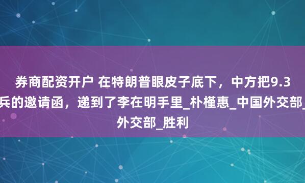 券商配资开户 在特朗普眼皮子底下，中方把9.3大阅兵的邀请函，递到了李在明手里_朴槿惠_中国外交部_胜利