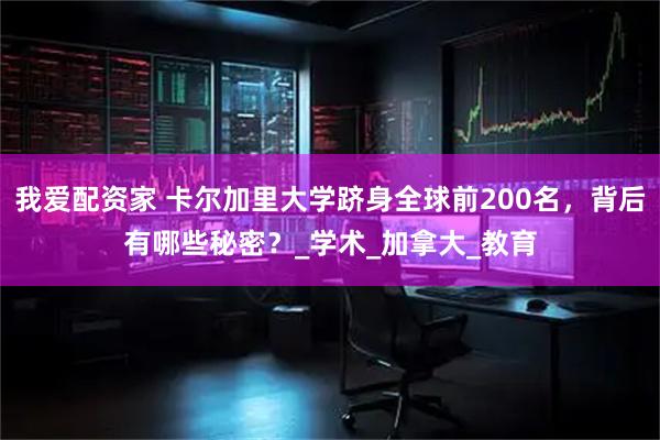 我爱配资家 卡尔加里大学跻身全球前200名，背后有哪些秘密？_学术_加拿大_教育