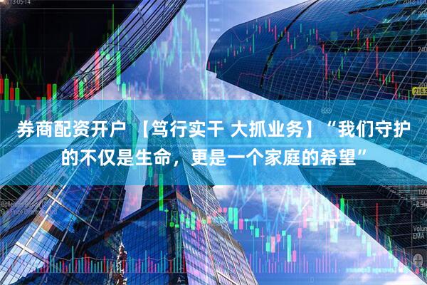 券商配资开户 【笃行实干 大抓业务】“我们守护的不仅是生命，更是一个家庭的希望”